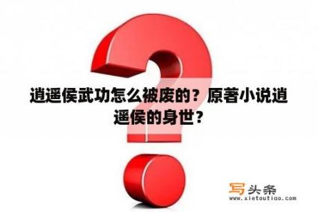 逍遥侯武功怎么被废的？原著小说逍遥侯的身世？