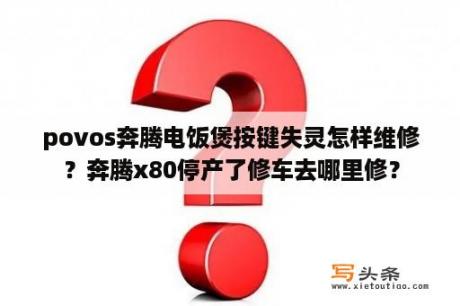 povos奔腾电饭煲按键失灵怎样维修？奔腾x80停产了修车去哪里修？