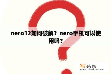 nero12如何破解？nero手机可以使用吗？