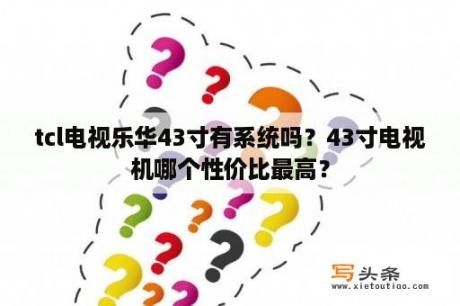 tcl电视乐华43寸有系统吗？43寸电视机哪个性价比最高？