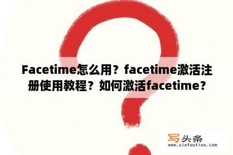 Facetime怎么用？facetime激活注册使用教程？如何激活facetime？