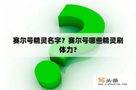 赛尔号精灵名字？赛尔号哪些精灵刷体力？