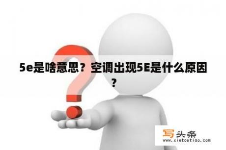 5e是啥意思？空调出现5E是什么原因？