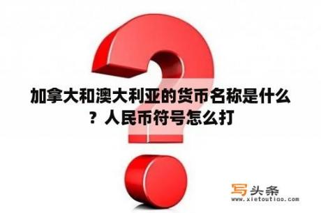 加拿大和澳大利亚的货币名称是什么？人民币符号怎么打