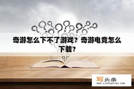 奇游怎么下不了游戏？奇游电竞怎么下载？