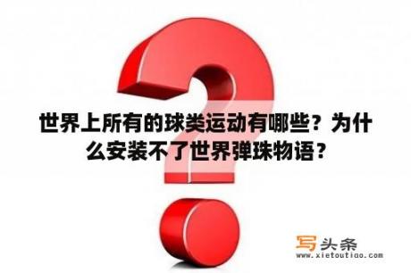 世界上所有的球类运动有哪些？为什么安装不了世界弹珠物语？