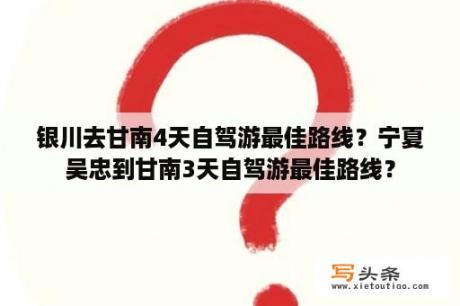 银川去甘南4天自驾游最佳路线？宁夏吴忠到甘南3天自驾游最佳路线？