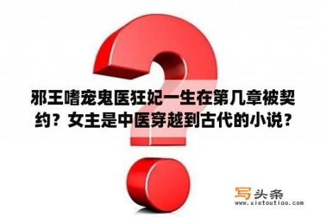 邪王嗜宠鬼医狂妃一生在第几章被契约？女主是中医穿越到古代的小说？