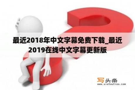 最近2018年中文字幕免费下载_最近2019在线中文字幕更新版