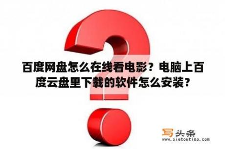 百度网盘怎么在线看电影？电脑上百度云盘里下载的软件怎么安装？