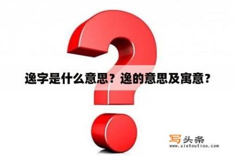 逸字是什么意思？逸的意思及寓意？