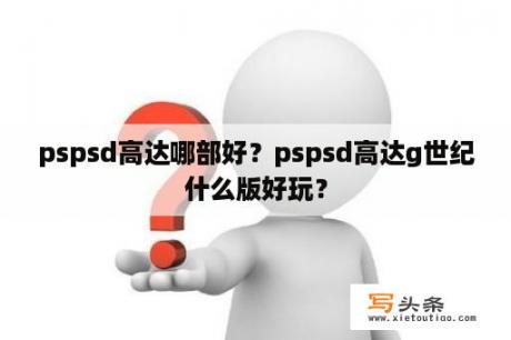 pspsd高达哪部好？pspsd高达g世纪什么版好玩？