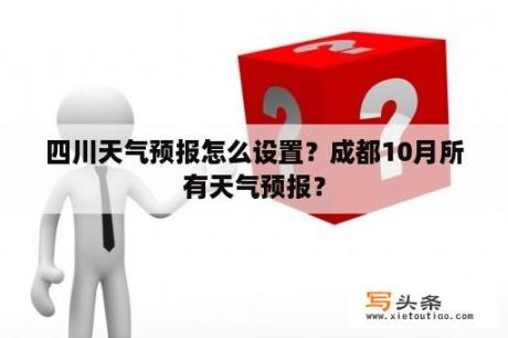 四川天气预报怎么设置？成都10月所有天气预报？