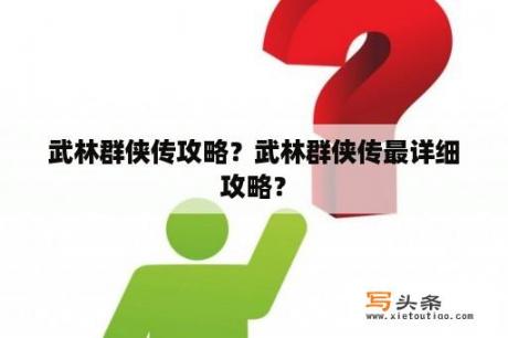 武林群侠传攻略？武林群侠传最详细攻略？