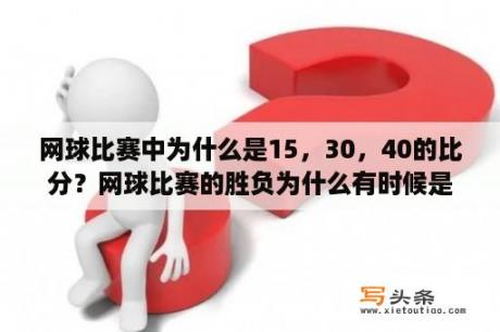 网球比赛中为什么是15，30，40的比分？网球比赛的胜负为什么有时候是6比5就结束，有时候却是7比5?不是只有6局吗？