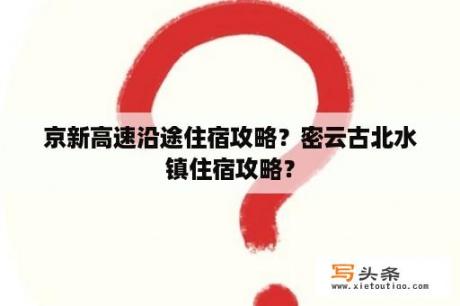 京新高速沿途住宿攻略？密云古北水镇住宿攻略？