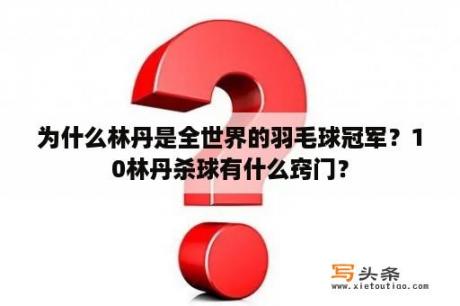 为什么林丹是全世界的羽毛球冠军？10林丹杀球有什么窍门？