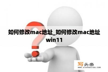 如何修改mac地址_如何修改mac地址win11