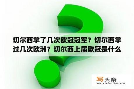 切尔西拿了几次欧冠冠军？切尔西拿过几次欧洲？切尔西上届欧冠是什么时候？