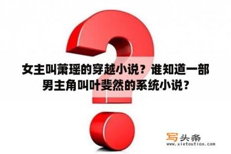 女主叫萧瑶的穿越小说？谁知道一部男主角叫叶斐然的系统小说？