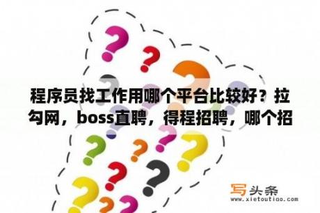 程序员找工作用哪个平台比较好？拉勾网，boss直聘，得程招聘，哪个招聘效果最好？农民工招聘网站哪个靠谱？