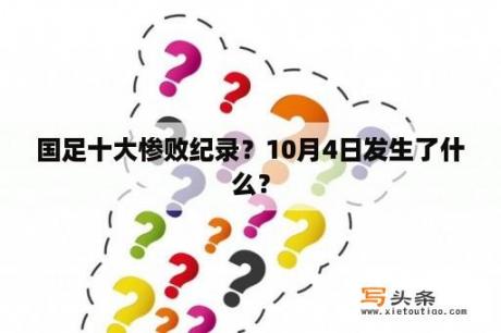 国足十大惨败纪录？10月4日发生了什么？