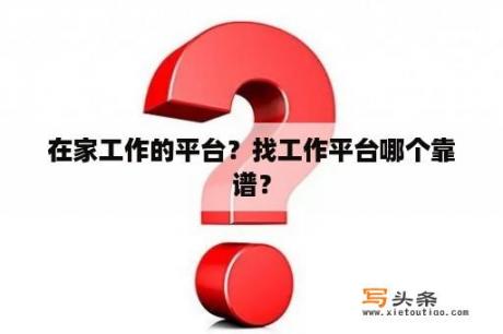 在家工作的平台？找工作平台哪个靠谱？