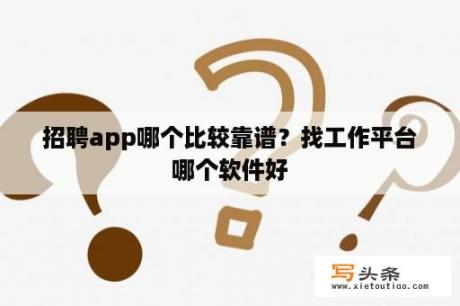 招聘app哪个比较靠谱？找工作平台哪个软件好