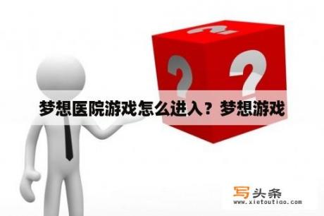 梦想医院游戏怎么进入？梦想游戏