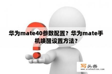 华为mate40参数配置？华为mate手机唤醒设置方法？