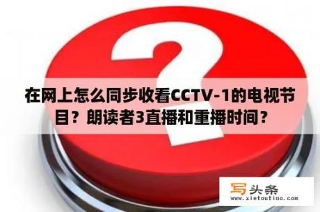 在网上怎么同步收看CCTV-1的电视节目？朗读者3直播和重播时间？