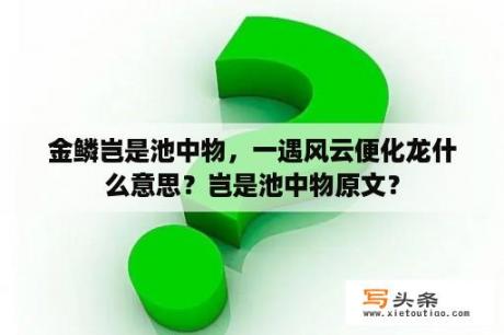 金鳞岂是池中物，一遇风云便化龙什么意思？岂是池中物原文？