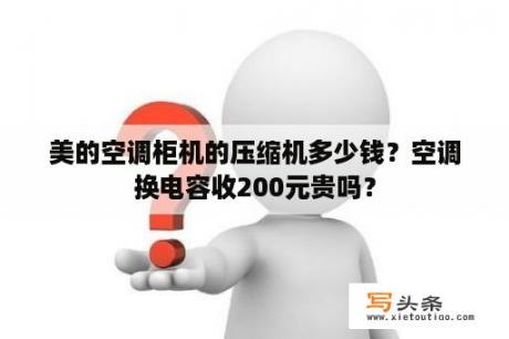 美的空调柜机的压缩机多少钱？空调换电容收200元贵吗？