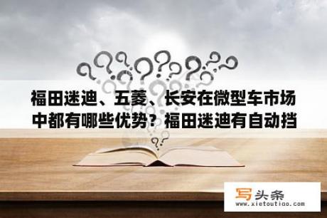 福田迷迪、五菱、长安在微型车市场中都有哪些优势？福田迷迪有自动挡的吗？