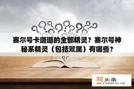 赛尔号卡璐璐的全部精灵？赛尔号神秘系精灵（包括双属）有哪些？