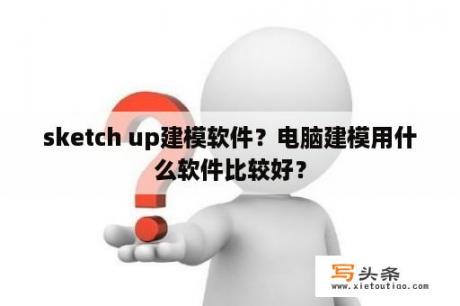 sketch up建模软件？电脑建模用什么软件比较好？