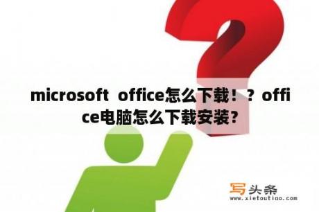 microsoft  office怎么下载！？office电脑怎么下载安装？