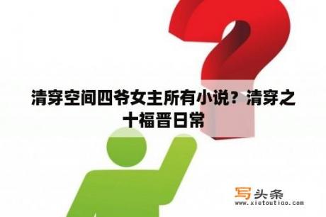 清穿空间四爷女主所有小说？清穿之十福晋日常