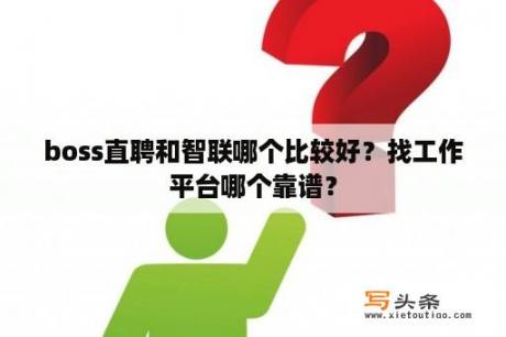 boss直聘和智联哪个比较好？找工作平台哪个靠谱？