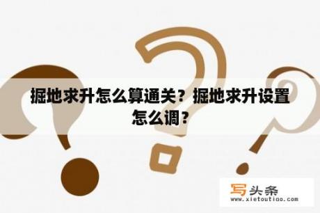 掘地求升怎么算通关？掘地求升设置怎么调？