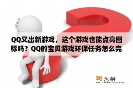 QQ又出新游戏，这个游戏也能点亮图标吗？QQ的宝贝游戏环保任务怎么完成的？