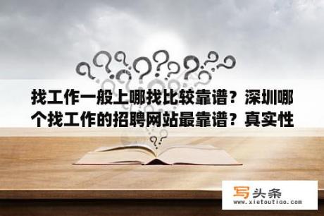 找工作一般上哪找比较靠谱？深圳哪个找工作的招聘网站最靠谱？真实性比较高啊？