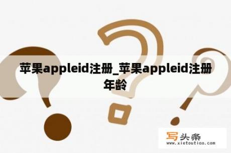 苹果appleid注册_苹果appleid注册年龄