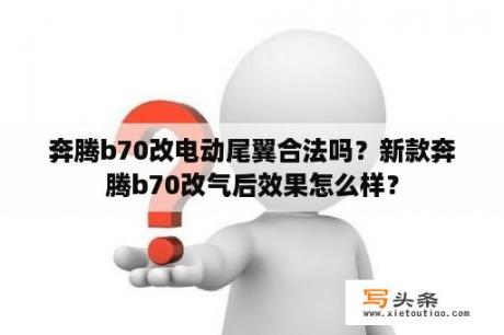 奔腾b70改电动尾翼合法吗？新款奔腾b70改气后效果怎么样？