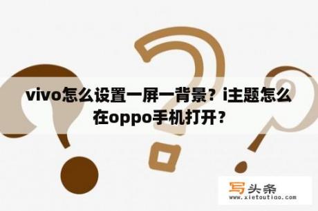 vivo怎么设置一屏一背景？i主题怎么在oppo手机打开？