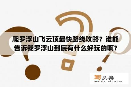 爬罗浮山飞云顶最快路线攻略？谁能告诉我罗浮山到底有什么好玩的啊？