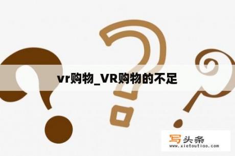 vr购物_VR购物的不足