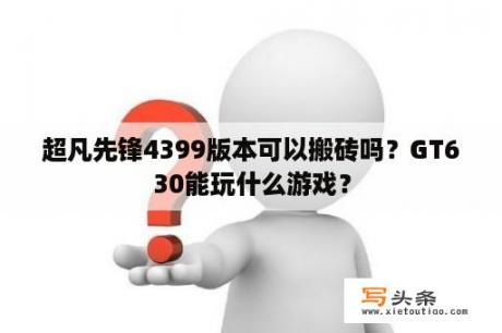 超凡先锋4399版本可以搬砖吗？GT630能玩什么游戏？