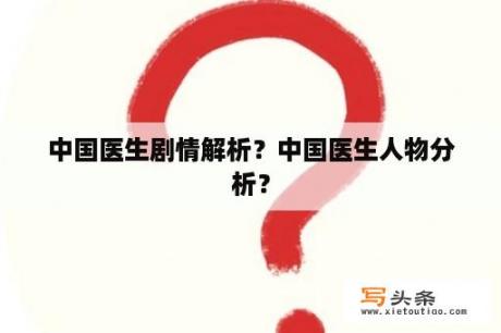 中国医生剧情解析？中国医生人物分析？