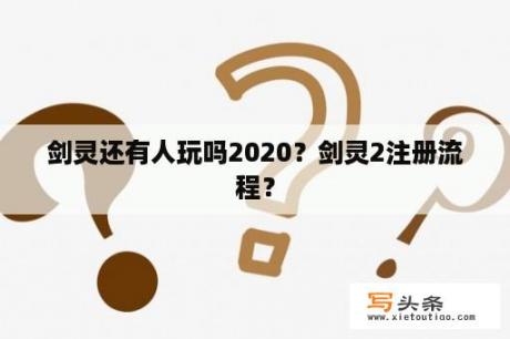 剑灵还有人玩吗2020？剑灵2注册流程？